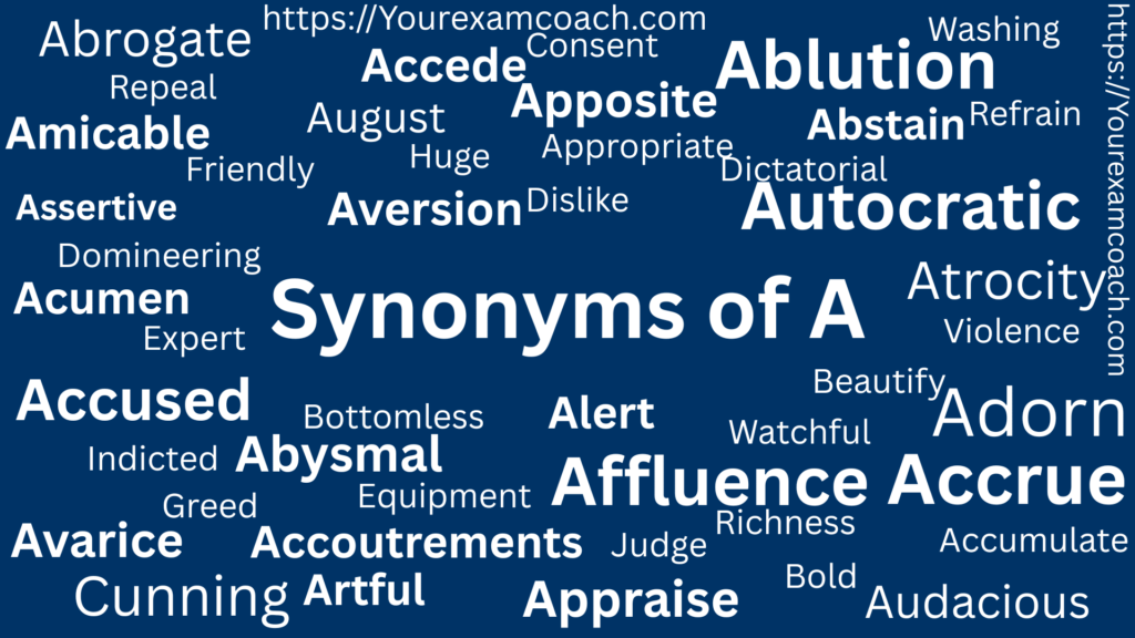 Synonyms of A 1 Synonyms of A, affluence, abysmal, Aversion, appraise, artful, apposite, accede, etc